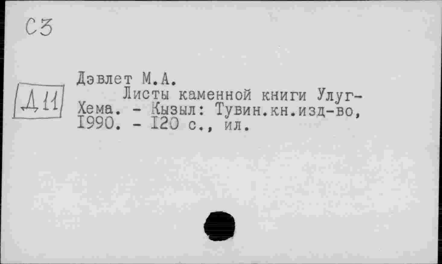 ﻿сз
-___ Дэвлет М.А.
/ Г и і Листы каменной книги Улуг-|	1Ч Хема. - Кызыл: Тувин.кн.изд-во,
1990. - 120 с., ил.